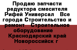 Продаю запчасти редуктора смесителя Рифей Универсал - Все города Строительство и ремонт » Строительное оборудование   . Краснодарский край,Новороссийск г.